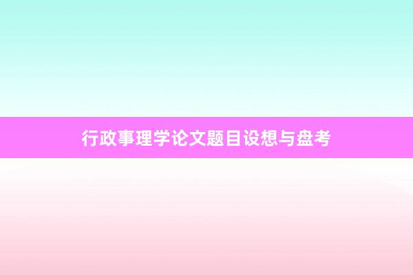 行政事理学论文题目设想与盘考